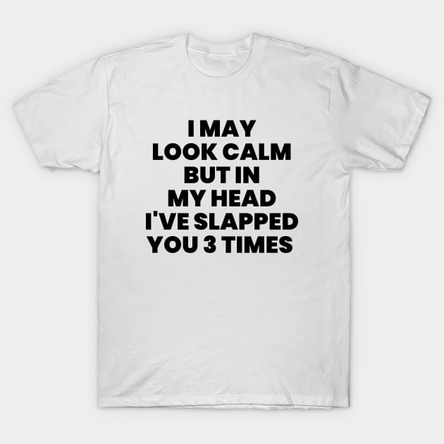 I May Look Calm But In My Head I've Slapped You 3 Times T-Shirt by liviala